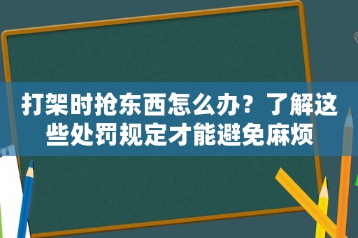 打架時搶東西怎么辦？了解這些處罰規(guī)定才能避免麻煩