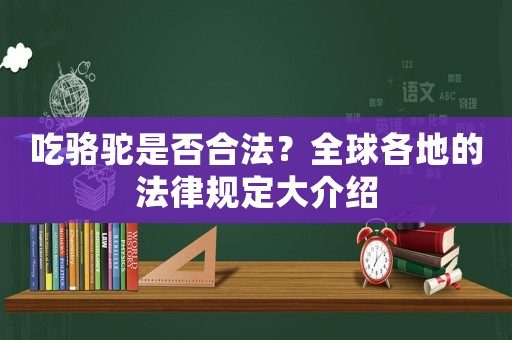 吃駱駝是否合法？全球各地的法律規(guī)定大介紹