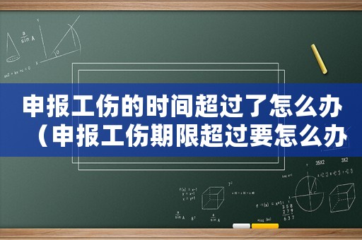 申報(bào)工傷的時(shí)間超過(guò)了怎么辦（申報(bào)工傷期限超過(guò)要怎么辦理）