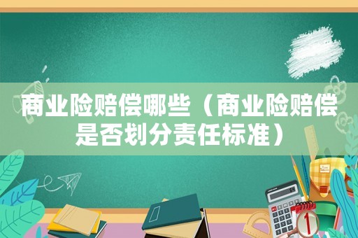 商業(yè)險(xiǎn)賠償哪些（商業(yè)險(xiǎn)賠償是否劃分責(zé)任標(biāo)準(zhǔn)）