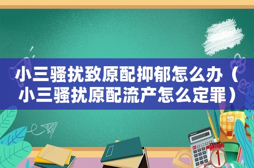 小三騷擾致原配抑郁怎么辦（小三騷擾原配流產(chǎn)怎么定罪）