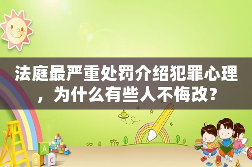 法庭最嚴重處罰介紹犯罪心理，為什么有些人不悔改？