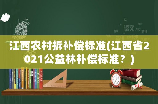 江西農(nóng)村拆補(bǔ)償標(biāo)準(zhǔn)(江西省2021公益林補(bǔ)償標(biāo)準(zhǔn)？)