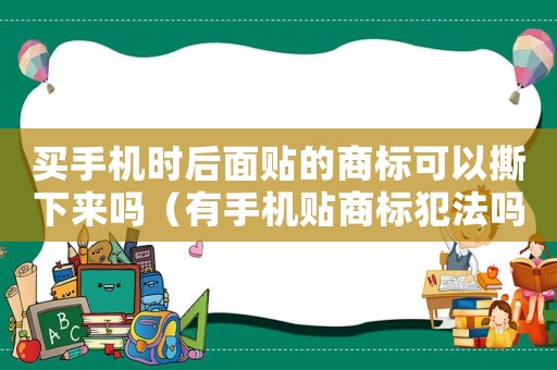 買手機(jī)時(shí)后面貼的商標(biāo)可以撕下來(lái)嗎（有手機(jī)貼商標(biāo)犯法嗎）
