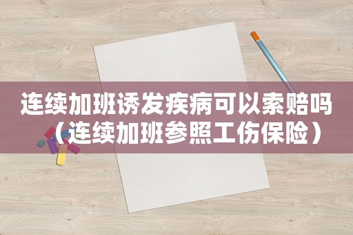 連續(xù)加班誘發(fā)疾病可以索賠嗎（連續(xù)加班參照工傷保險(xiǎn)）