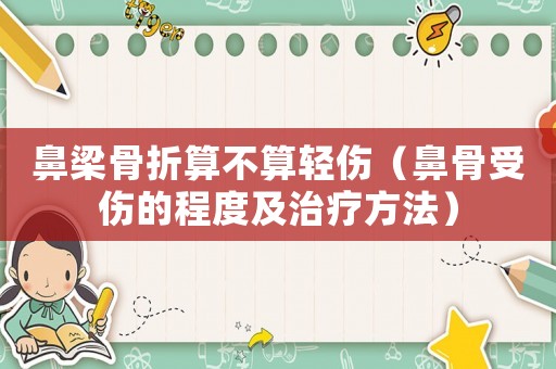 鼻梁骨折算不算輕傷（鼻骨受傷的程度及治療方法）