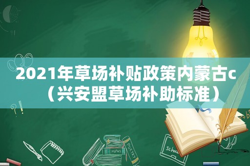2021年草場(chǎng)補(bǔ)貼政策內(nèi)蒙古c（興安盟草場(chǎng)補(bǔ)助標(biāo)準(zhǔn)）