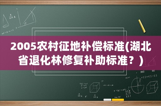 2005農(nóng)村征地補償標準(湖北省退化林修復補助標準？)