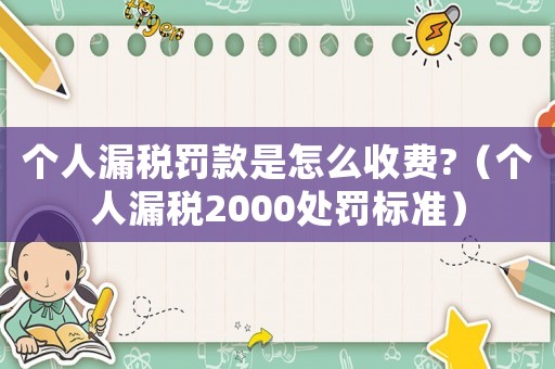 個人漏稅罰款是怎么收費(fèi)?（個人漏稅2000處罰標(biāo)準(zhǔn)）