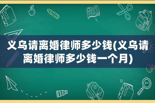 義烏請(qǐng)離婚律師多少錢(qián)(義烏請(qǐng)離婚律師多少錢(qián)一個(gè)月)