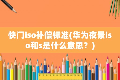 快門iso補(bǔ)償標(biāo)準(zhǔn)(華為夜景iso和s是什么意思？)