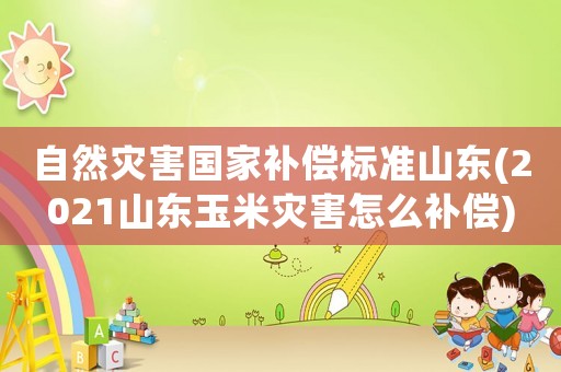 自然災(zāi)害國家補(bǔ)償標(biāo)準(zhǔn)山東(2021山東玉米災(zāi)害怎么補(bǔ)償)