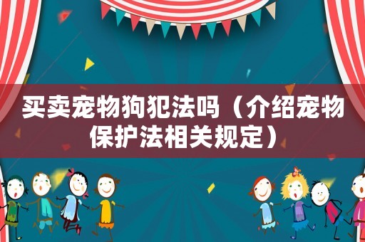 買賣寵物狗犯法嗎（介紹寵物保護法相關(guān)規(guī)定）