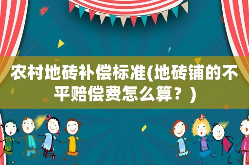 農村地磚補償標準(地磚鋪的不平賠償費怎么算？)