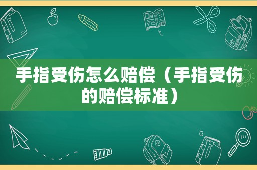 手指受傷怎么賠償（手指受傷的賠償標(biāo)準(zhǔn)）