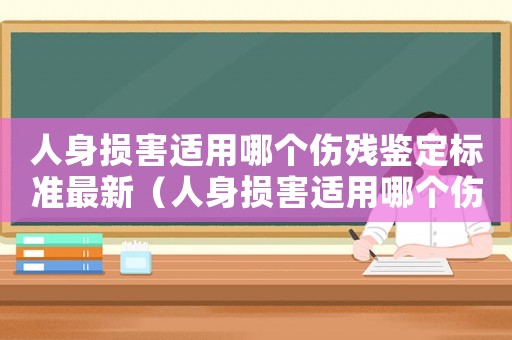 人身損害適用哪個(gè)傷殘鑒定標(biāo)準(zhǔn)最新（人身損害適用哪個(gè)傷殘鑒定標(biāo)準(zhǔn)）