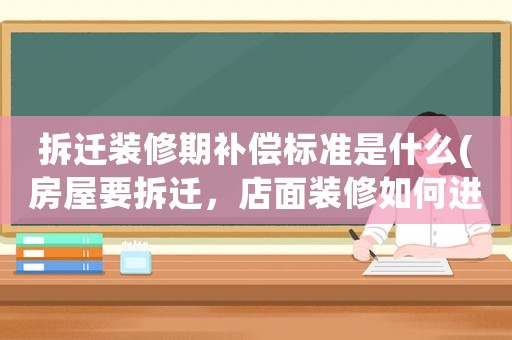 拆遷裝修期補償標準是什么(房屋要拆遷，店面裝修如何進行賠償？)