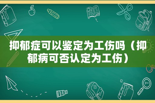 抑郁癥可以鑒定為工傷嗎（抑郁病可否認(rèn)定為工傷）