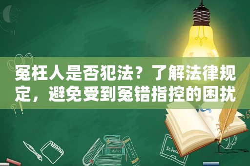 冤枉人是否犯法？了解法律規(guī)定，避免受到冤錯(cuò)指控的困擾