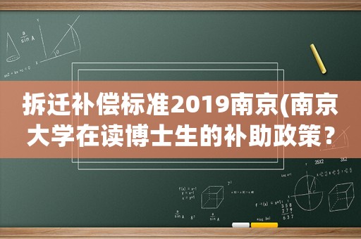 拆遷補償標(biāo)準(zhǔn)2019南京(南京大學(xué)在讀博士生的補助政策？)