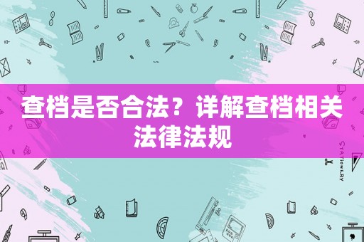 查檔是否合法？詳解查檔相關(guān)法律法規(guī)