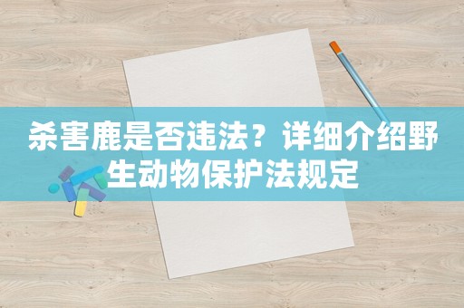 殺害鹿是否違法？詳細介紹野生動物保護法規(guī)定