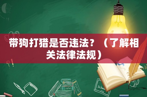 帶狗打獵是否違法？（了解相關(guān)法律法規(guī)）