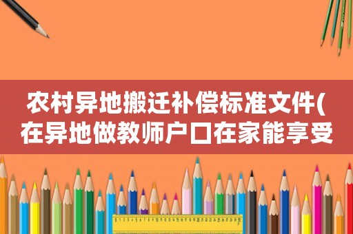 農(nóng)村異地搬遷補(bǔ)償標(biāo)準(zhǔn)文件(在異地做教師戶囗在家能享受拆遷補(bǔ)償嗎？有何依據(jù)？)
