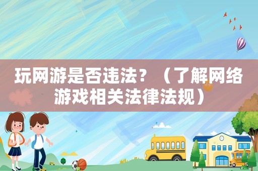 玩網(wǎng)游是否違法？（了解網(wǎng)絡(luò)游戲相關(guān)法律法規(guī)）
