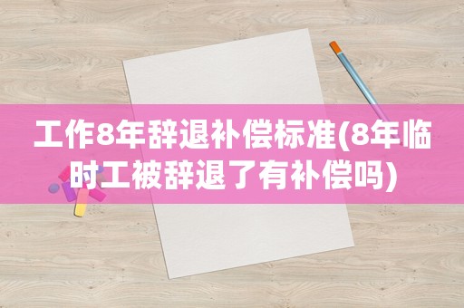 工作8年辭退補償標(biāo)準(zhǔn)(8年臨時工被辭退了有補償嗎)