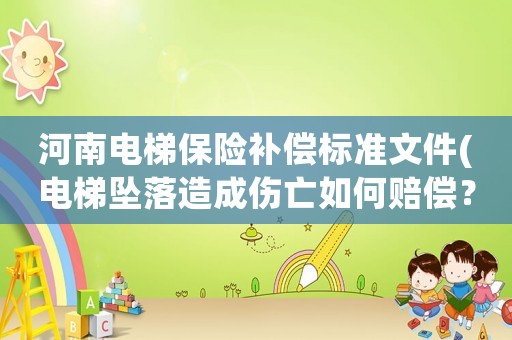 河南電梯保險(xiǎn)補(bǔ)償標(biāo)準(zhǔn)文件(電梯墜落造成傷亡如何賠償？)