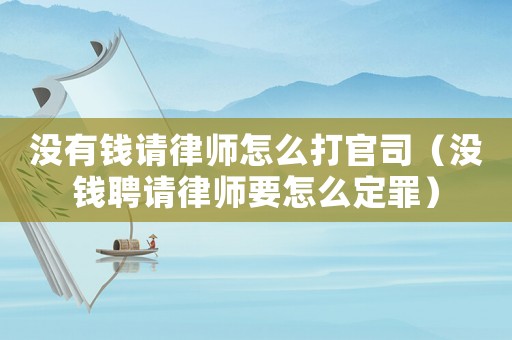 沒有錢請律師怎么打官司（沒錢聘請律師要怎么定罪）