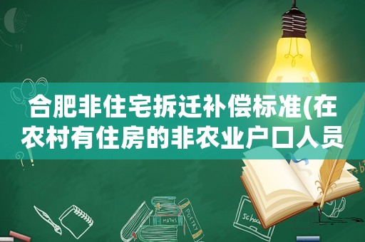 合肥非住宅拆遷補(bǔ)償標(biāo)準(zhǔn)(在農(nóng)村有住房的非農(nóng)業(yè)戶口人員拆遷后怎么安置補(bǔ)償)