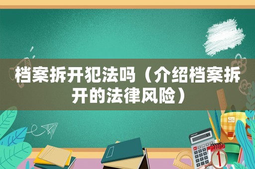檔案拆開犯法嗎（介紹檔案拆開的法律風(fēng)險）