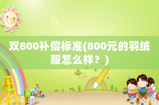 雙800補(bǔ)償標(biāo)準(zhǔn)(800元的羽絨服怎么樣？)