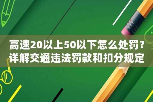 高速20以上50以下怎么處罰？詳解交通違法罰款和扣分規(guī)定
