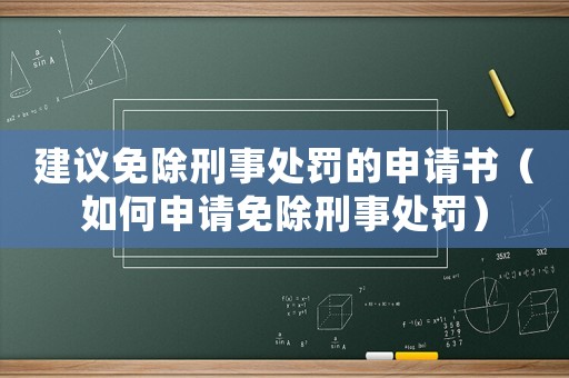建議免除刑事處罰的申請書（如何申請免除刑事處罰）