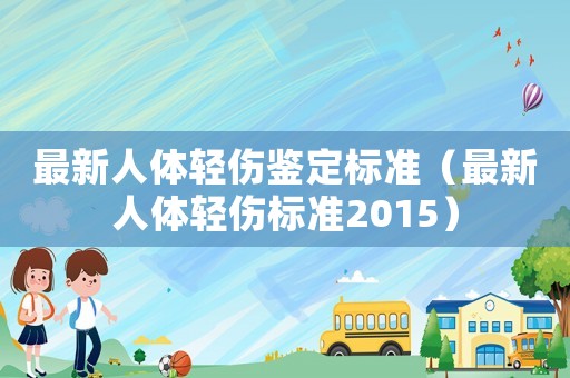 最新人體輕傷鑒定標(biāo)準(zhǔn)（最新人體輕傷標(biāo)準(zhǔn)2015）