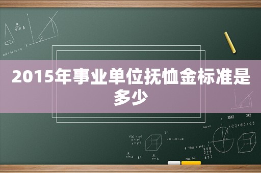 2015年事業(yè)單位撫恤金標準是多少