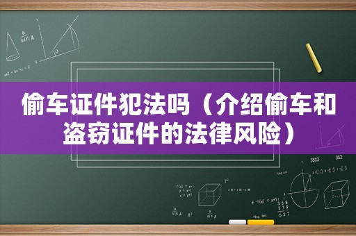 偷車證件犯法嗎（介紹偷車和盜竊證件的法律風(fēng)險(xiǎn)）