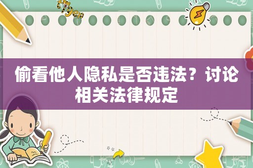 偷看他人隱私是否違法？討論相關(guān)法律規(guī)定