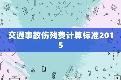 交通事故傷殘費(fèi)計(jì)算標(biāo)準(zhǔn)2015