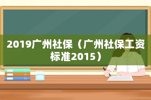 2019廣州社保（廣州社保工資標(biāo)準(zhǔn)2015）