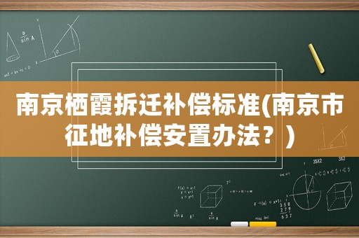 南京棲霞拆遷補(bǔ)償標(biāo)準(zhǔn)(南京市征地補(bǔ)償安置辦法？)