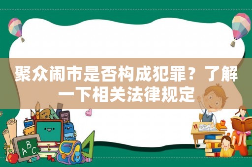 聚眾鬧市是否構(gòu)成犯罪？了解一下相關(guān)法律規(guī)定