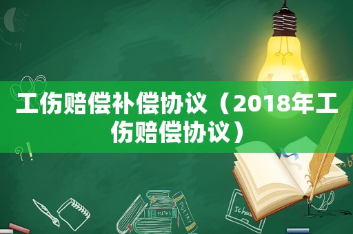 工傷賠償補(bǔ)償協(xié)議（2018年工傷賠償協(xié)議）