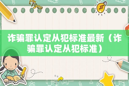 詐騙罪認(rèn)定從犯標(biāo)準(zhǔn)最新（詐騙罪認(rèn)定從犯標(biāo)準(zhǔn)）