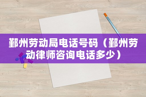 鄞州勞動局電話號碼（鄞州勞動律師咨詢電話多少）