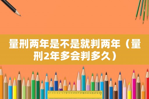 量刑兩年是不是就判兩年（量刑2年多會判多久）