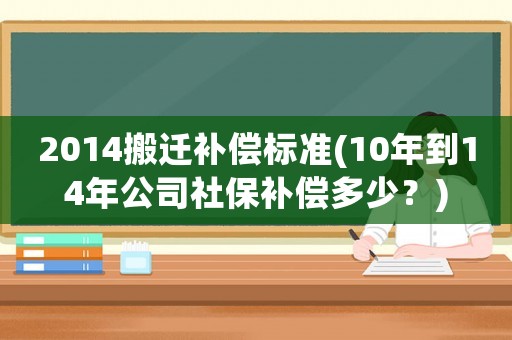 2014搬遷補(bǔ)償標(biāo)準(zhǔn)(10年到14年公司社保補(bǔ)償多少？)